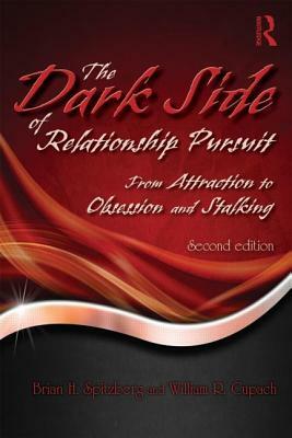 The Dark Side of Relationship Pursuit: From Attraction to Obsession and Stalking by William R. Cupach, Brian H. Spitzberg