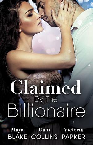 Claimed By The Billionaire by Dani Collins, Victoria Parker, Maya Blake