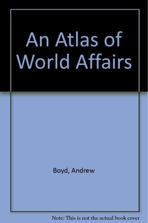 An Atlas of World Affairs by Andrew Boyd