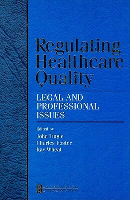 Regulating Healthcare Quality: Legal and Professional Issues by Charles Foster, Kay Wheat, John Tingle