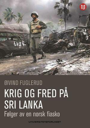 Krig og fred på Sri Lanka: Følger av en norsk fiasko by Øivind Fuglerud