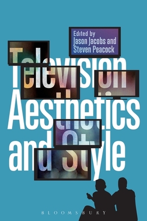 Television Aesthetics and Style by Jason Jacobs, Steven Peacock