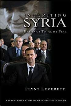 Inheriting Syria: Bashar's Trial by Fire by Flynt Leverett