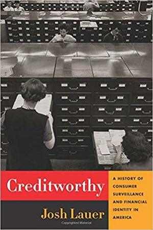 Creditworthy: A History of Consumer Surveillance and Financial Identity in America by Josh Lauer
