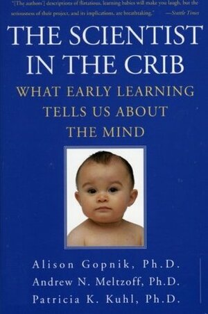 The Scientist in the Crib: What Early Learning Tells Us About the Mind by Andrew N. Meltzoff, Patricia K. Kuhl, Alison Gopnik