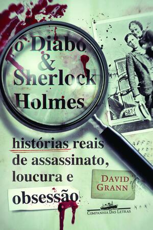 O diabo e Sherlock Holmes: histórias reais de assassinato, loucura e obsessão by David Grann