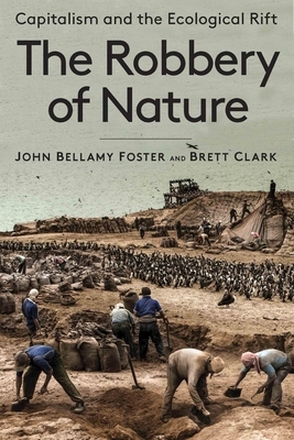 The Robbery of Nature: Capitalism and the Ecological Rift by John Bellamy Foster, Brett Clark