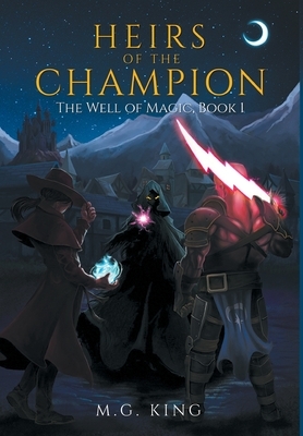 Heirs of the Champion: The Well of Magic, Book 1 by M.G. King