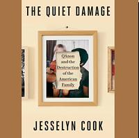 The Quiet Damage: QAnon and the Destruction of the American Family by Jesselyn Cook