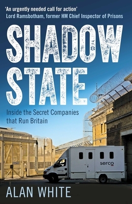 Shadow State: Inside the Secret Companies That Run Britain by Alan White