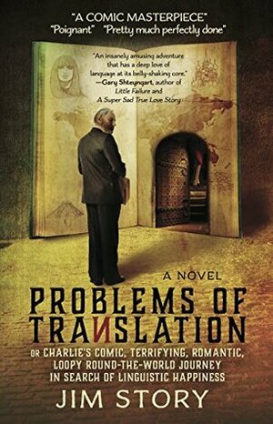 Problems of Translation: or Charlie's Comic, Terrifying, Romantic, Loopy Round-the-World Journey in Search of Linguistic Happiness by Jim Story