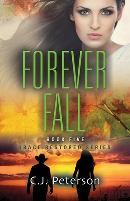 Forever Fall: Grace Restored Series, Book 5 by C. J. Peterson