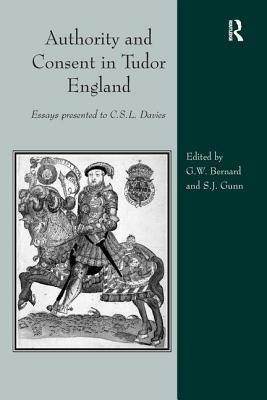 Authority and Consent in Tudor England: Essays Presented to C.S.L. Davies by George Bernard, Steven Gunn