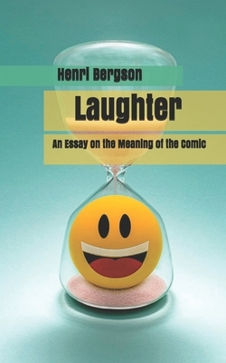 Laughter: An Essay on the Meaning of the Comic by Henri Bergson