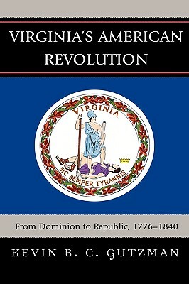 Virginia's American Revolution: From Dominion to Republic, 1776-1840 by Kevin R. C. Gutzman