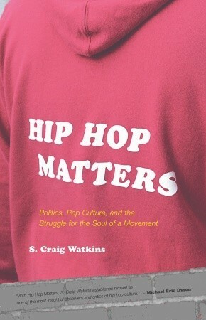Hip Hop Matters: Politics, Pop Culture, and the Struggle for the Soul of a Movement by S. Craig Watkins
