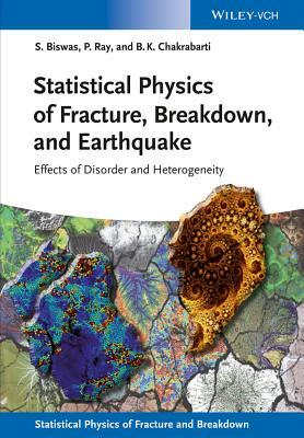 Statistical Physics of Fracture, Breakdown, and Earthquake: Effects of Disorder and Heterogeneity by Bikas K. Chakrabarti, Soumyajyoti Biswas, Purusattam Ray