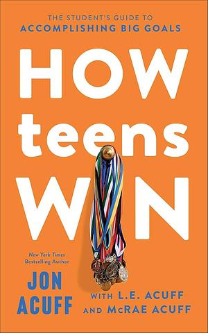 How Teens Win: The Student's Guide to Accomplishing Big Goals by Jon Acuff, L.E. Acuff, McRae Acuff