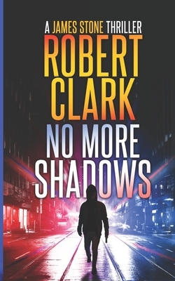No More Shadows: A James Stone Thriller by Robert Clark