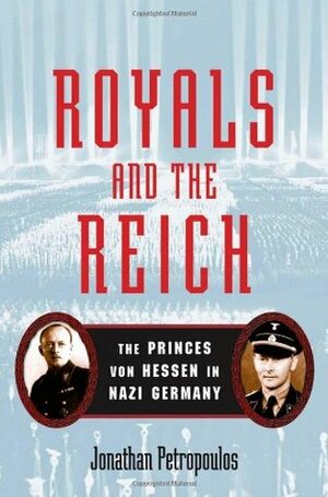 Royals and the Reich: The Princes Von Hessen in Nazi Germany by Jonathan Petropoulos