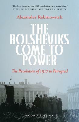 The Bolsheviks Come to Power: The Revolution of 1917 in Petrograd by Alexander Rabinowitch