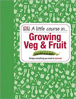 A Little Course in Growing Veg & Fruit by Simon Akeroyd