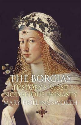 The Borgias: History's Most Notorious Dynasty by Mary Hollingsworth