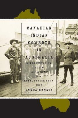 Canadian Indian Cowboys in Australia: Representation, Rodeo, and the Rcmp at the Royal Easter Show, 1939 by Lynda Mannik