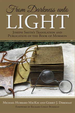 From Darkness unto Light: Joseph Smith's Translation and Publication of the Book of Mormon by Michael Hubbard MacKay, Gerrit J. Dirkmaat