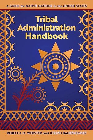 Tribal Administration Handbook: A Guide for Native Nations in the United States by Rebecca M. Webster, Joseph Bauerkemper