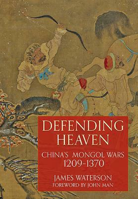 Defending Heaven: China's Mongol Wars, 1209-1370 by James Waterson