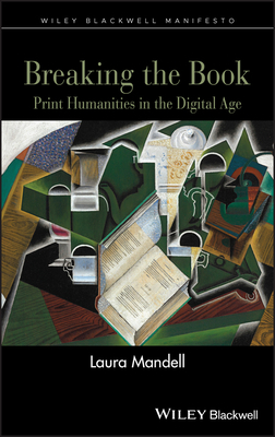 Breaking the Book: Print Humanities in the Digital Age by Laura Mandell
