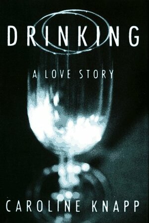Drinking: A Love Story by Caroline Knapp