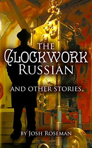 The Clockwork Russian and Other Stories by Josh Roseman, Sara Noto