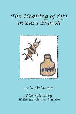 The Meaning of Life in Easy English by Willie Watson