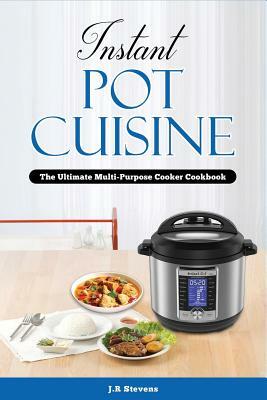 Instant Pot Cuisine: The Ultimate Multi-Purpose Cooker Cookbook by Jr Stevens