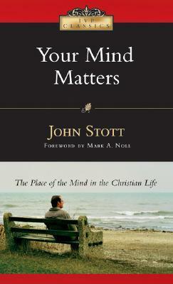 Your Mind Matters: The Place of the Mind in the Christian Life by Mark A. Noll, John R.W. Stott