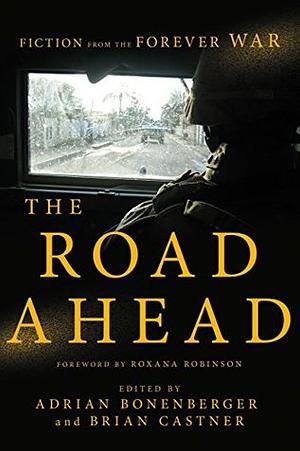 The Road Ahead: Fiction from the Forever War by Brian Castner, Thomas Neff, Adrian Bonenberger, Matthew J. Hefti, Benjamin Busch, Chris Wolfe, Aaron Gwyn, Alex Horton, Maurice Emerson DeCaul, Brandon Caro, Teresa Fazio, Elliot Ackerman, Kayla M. Williams