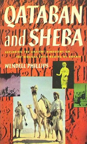 Qataban and Sheba: Exploring the Ancient Kingdoms on the Biblical Spice Routes of Arabia by Wendell Phillips