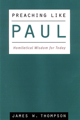 Preaching Like Paul: Homiletical Wisdom for Today by James W. Thompson