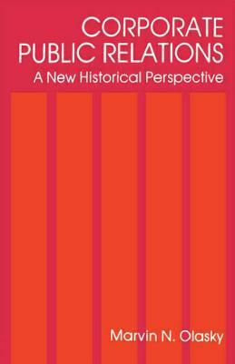 Corporate Public Relations: A New Historical Perspective by Marvin N. Olasky