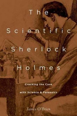 The Scientific Sherlock Holmes: Cracking the Case with Science and Forensics by James O'Brien