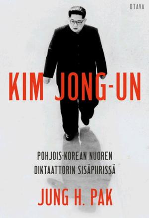Kim Jong-Un: Pohjois-Korean nuoren diktaattorin sisäpiirissä by Jung H. Pak