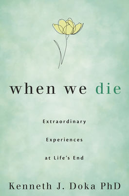 When We Die: Extraordinary Experiences at Life's End by Kenneth J. Doka