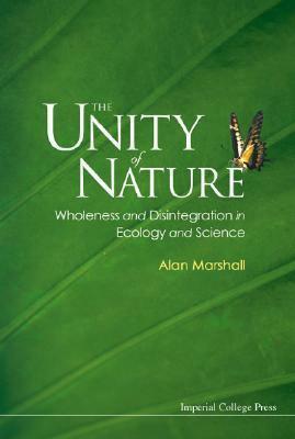 The Unity of Nature: Wholeness and Disintegration in Ecology and Science by Alan Marshall