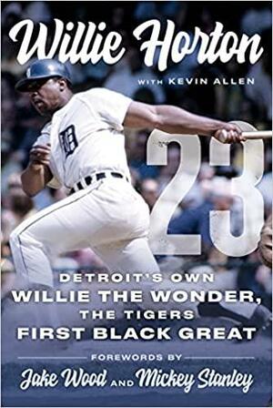 Willie Horton: 23: Detroit's Own Willie the Wonder, the Tigers' First Black Great by Willie Horton, Willie Horton, Kevin Allen, Kevin Allen