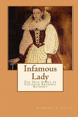 Infamous Lady: The True Story of Countess Erzsébet Báthory by Kimberly L. Craft