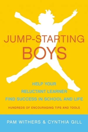 Jump-Starting Boys: Help Your Reluctant Learner Find Success in School and Life by Cynthia Gill, Pam Withers