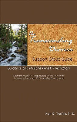 The Transcending Divorce Support Group Guide: Guidance and Meeting Plans for Facilitators by Alan D. Wolfelt