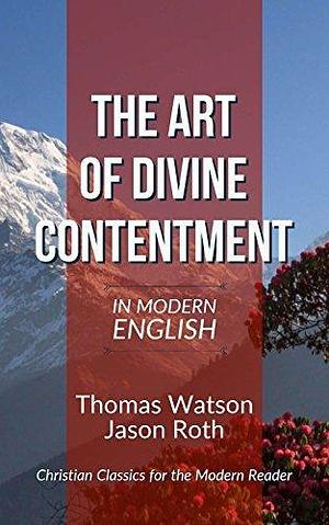 The Art of Divine Contentment: In Modern English by Jason Roth, Thomas Watson (1620–1686), Thomas Watson (1620–1686)